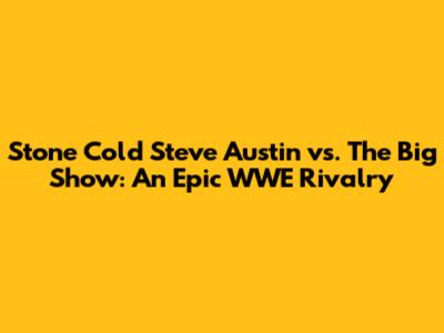 Stone Cold Steve Austin vs. The Big Show: An Epic WWE Rivalry