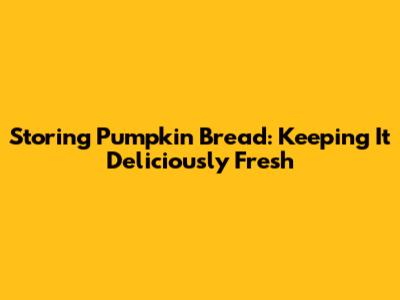 Storing Pumpkin Bread: Keeping It Deliciously Fresh