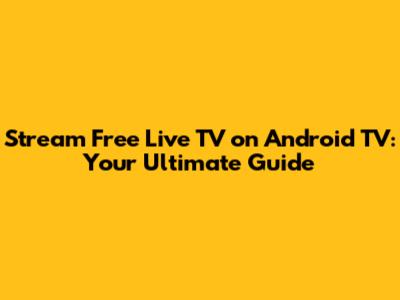 Stream Free Live TV on Android TV: Your Ultimate Guide
