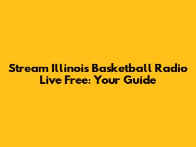 Stream Illinois Basketball Radio Live Free: Your Guide