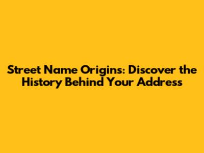 Street Name Origins: Discover the History Behind Your Address