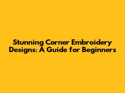 Stunning Corner Embroidery Designs: A Guide for Beginners