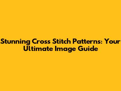 Stunning Cross Stitch Patterns: Your Ultimate Image Guide