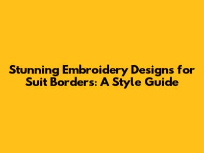 Stunning Embroidery Designs for Suit Borders: A Style Guide