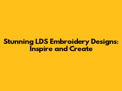 Stunning LDS Embroidery Designs: Inspire and Create