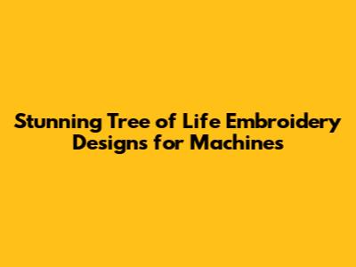 Stunning Tree of Life Embroidery Designs for Machines