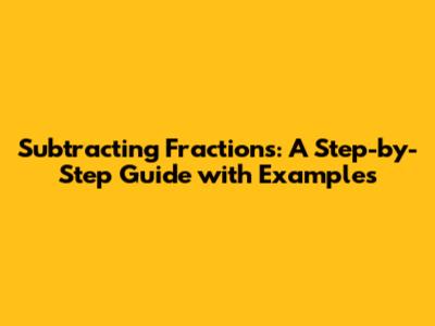 Subtracting Fractions: A Step-by-Step Guide with Examples