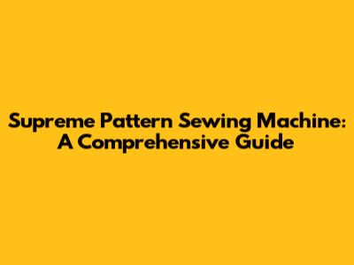 Supreme Pattern Sewing Machine: A Comprehensive Guide
