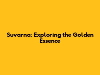 Suvarna: Exploring the Golden Essence