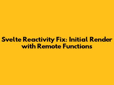 Svelte Reactivity Fix: Initial Render with Remote Functions