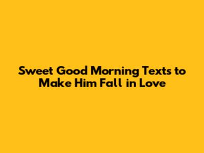 Sweet Good Morning Texts to Make Him Fall in Love