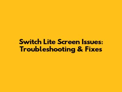 Switch Lite Screen Issues: Troubleshooting & Fixes