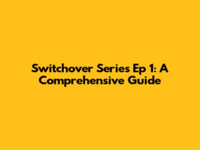 Switchover Series Ep 1: A Comprehensive Guide