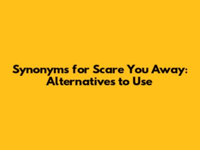 Synonyms for Scare You Away: Alternatives to Use