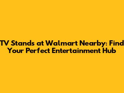 TV Stands at Walmart Nearby: Find Your Perfect Entertainment Hub