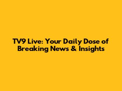 TV9 Live: Your Daily Dose of Breaking News & Insights