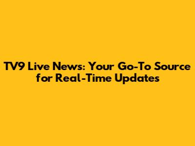 TV9 Live News: Your Go-To Source for Real-Time Updates
