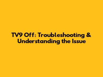 TV9 Off: Troubleshooting & Understanding the Issue