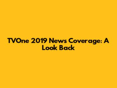 TVOne 2019 News Coverage: A Look Back