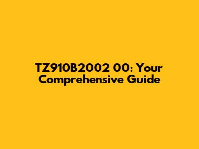 TZ910B2002 00: Your Comprehensive Guide