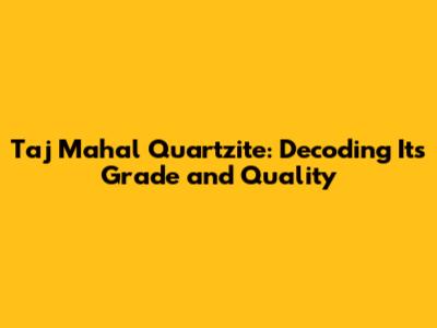 Taj Mahal Quartzite: Decoding Its Grade and Quality