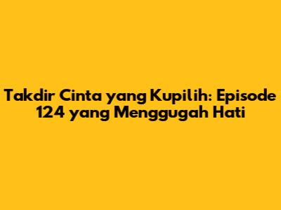 Takdir Cinta yang Kupilih: Episode 124 yang Menggugah Hati