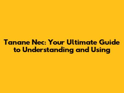 Tanane Nec: Your Ultimate Guide to Understanding and Using