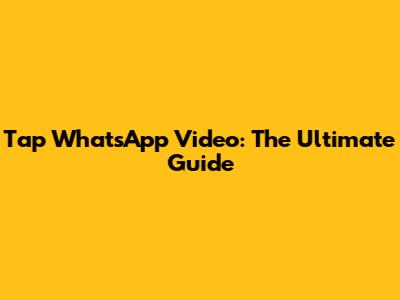 Tap WhatsApp Video: The Ultimate Guide