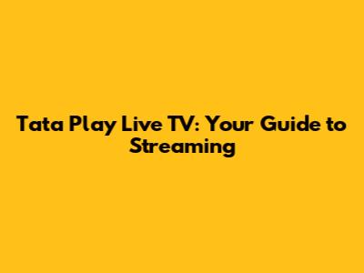 Tata Play Live TV: Your Guide to Streaming