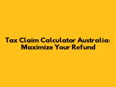 Tax Claim Calculator Australia: Maximize Your Refund