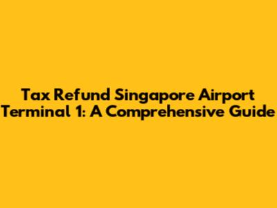 Tax Refund Singapore Airport Terminal 1: A Comprehensive Guide