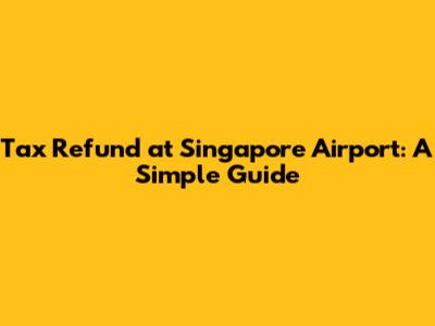 Tax Refund at Singapore Airport: A Simple Guide