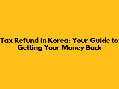 Tax Refund in Korea: Your Guide to Getting Your Money Back