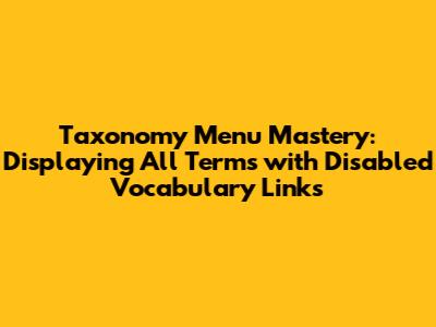 Taxonomy Menu Mastery: Displaying All Terms with Disabled Vocabulary Links