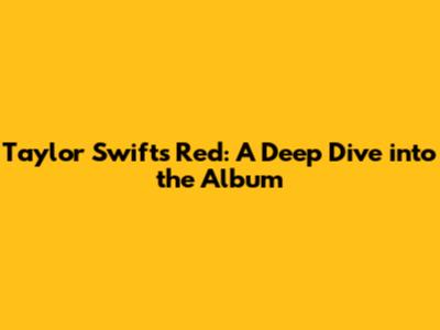 Taylor Swift's 'Red': A Deep Dive into the Album