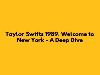 Taylor Swift's 1989: Welcome to New York - A Deep Dive