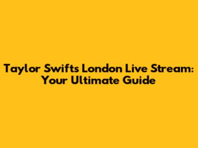 Taylor Swift's London Live Stream: Your Ultimate Guide