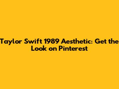 Taylor Swift 1989 Aesthetic: Get the Look on Pinterest