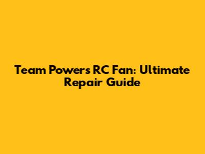 Team Powers RC Fan: Ultimate Repair Guide