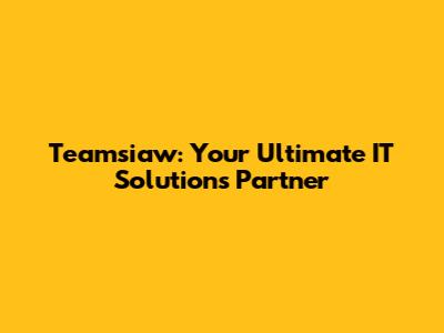 Teamsiaw: Your Ultimate IT Solutions Partner