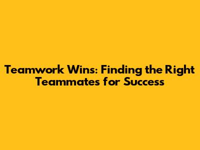 Teamwork Wins: Finding the Right Teammates for Success