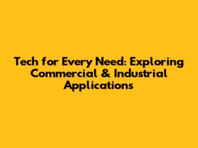Tech for Every Need: Exploring Commercial & Industrial Applications