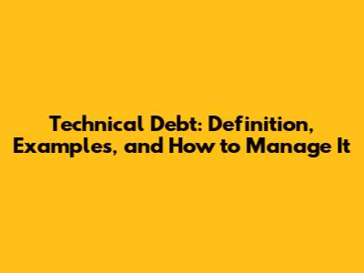 Technical Debt: Definition, Examples, and How to Manage It