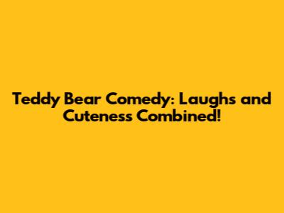 Teddy Bear Comedy: Laughs and Cuteness Combined!