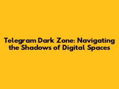 Telegram Dark Zone: Navigating the Shadows of Digital Spaces