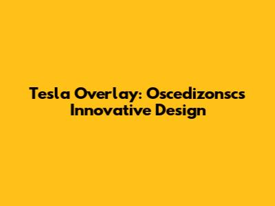 Tesla Overlay: Oscedizonsc's Innovative Design