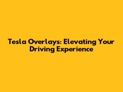 Tesla Overlays: Elevating Your Driving Experience
