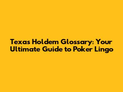 Texas Hold'em Glossary: Your Ultimate Guide to Poker Lingo