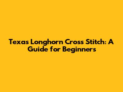Texas Longhorn Cross Stitch: A Guide for Beginners