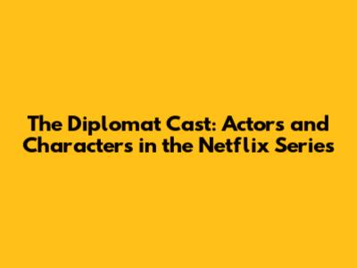 The Diplomat Cast: Actors and Characters in the Netflix Series